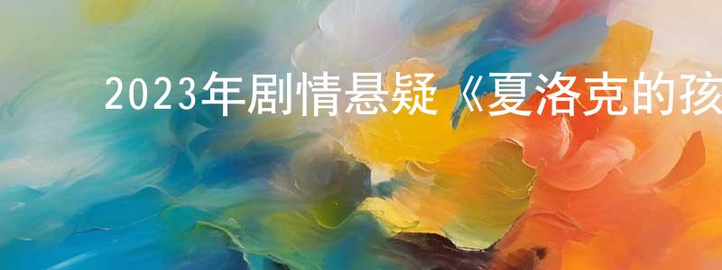 曹金桥的动漫综艺大全,2023年剧情悬疑《夏洛克的孩子们电影版》BD日语中字迅雷下载_电影天堂